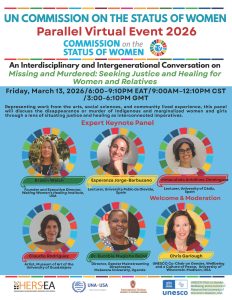 Flyer for UN Commission on the Status of Women Parallel Virtual Event 2026. An interdisciplinary and Intergenerational Conversation on "Missing and Murdered: Seeking Justice and Healing for Women and Relatives." Friday, March 13, 2026, 9-12:10 CST. Expert keynote panel includes Kristin Welch, Esperanza Jorge-Barbuzano, Inmaculada Antolinez-Dominguez, Claudia Rodrigues, Dr. Euzobia Mugisha Baine, and Chris Garlough.
