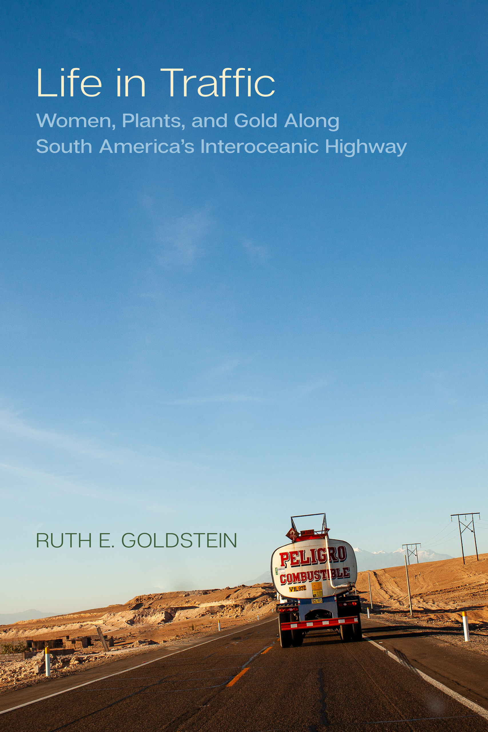 Book cover with gasoline truck (combustible) traveling along the highway. Cream letters spell out "Life in Traffic: Women, Plants, and Gold along South America's Interoceanic Highway". Author's name, "Ruth Goldstein" appears in olive green color next to the gasoline truck.